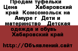 Продам туфельки › Цена ­ 450 - Хабаровский край, Комсомольск-на-Амуре г. Дети и материнство » Детская одежда и обувь   . Хабаровский край